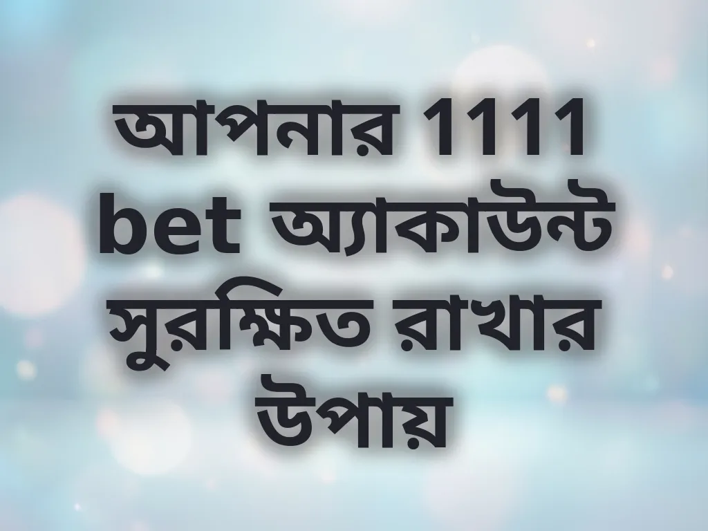 আপনার 1111 bet অ্যাকাউন্ট সুরক্ষিত রাখার উপায়