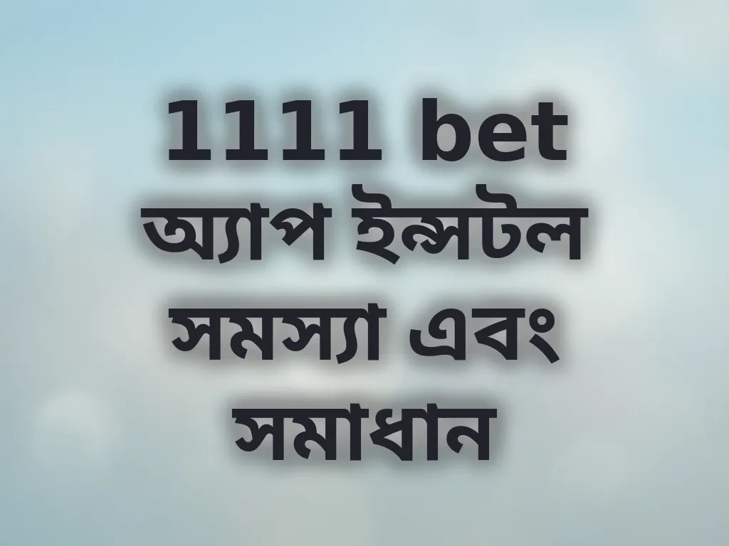 1111 bet অ্যাপ ইন্সটল সমস্যা এবং সমাধান